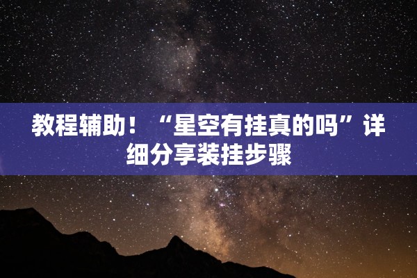 教程辅助！“星空有挂真的吗”详细分享装挂步骤