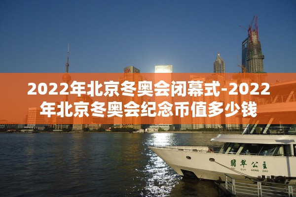 2022年北京冬奥会闭幕式-2022年北京冬奥会纪念币值多少钱