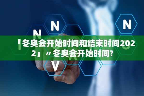 「冬奥会开始时间和结束时间2022」〃冬奥会开始时间?