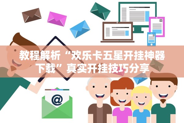 教程解析“欢乐卡五星开挂神器下载”真实开挂技巧分享