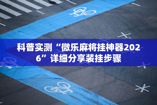 科普实测“微乐麻将挂神器2026”详细分享装挂步骤