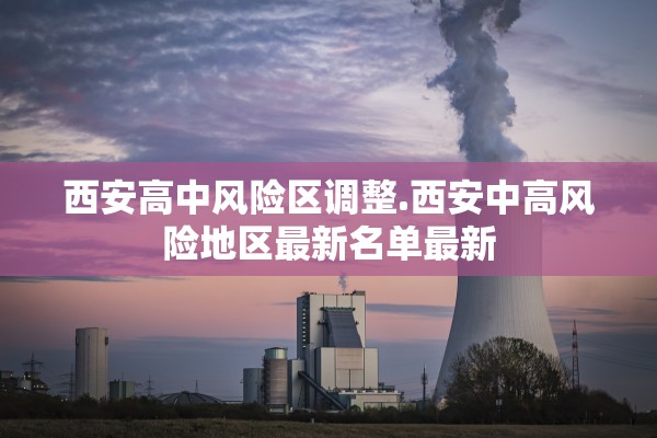 西安高中风险区调整.西安中高风险地区最新名单最新