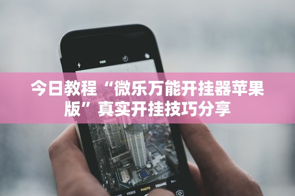 今日教程“微乐万能开挂器苹果版”真实开挂技巧分享