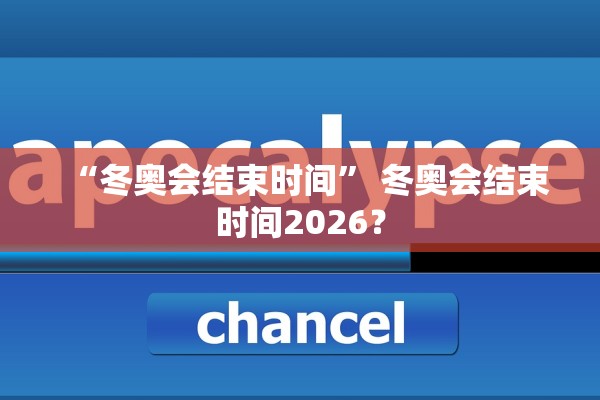 “冬奥会结束时间” 冬奥会结束时间2026？