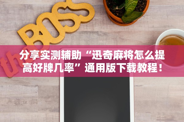 分享实测辅助“迅奇麻将怎么提高好牌几率”通用版下载教程！