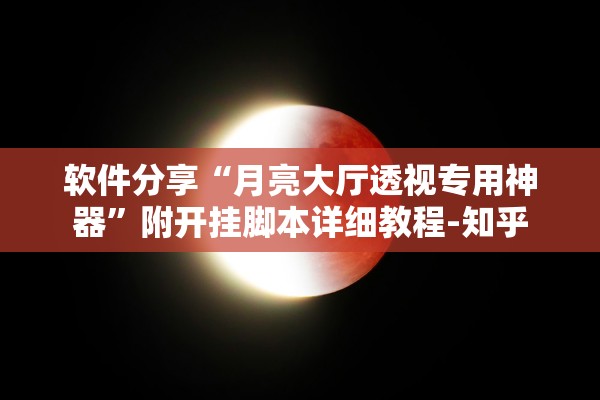 软件分享“月亮大厅透视专用神器”附开挂脚本详细教程-知乎