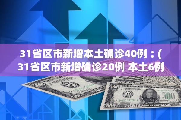 31省区市新增本土确诊40例︰(31省区市新增确诊20例 本土6例)