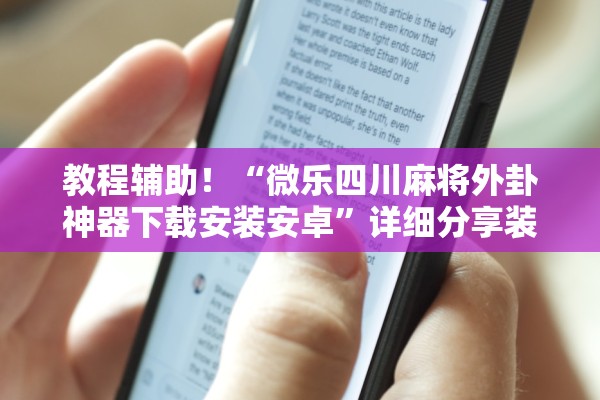 教程辅助！“微乐四川麻将外卦神器下载安装安卓”详细分享装挂步骤
