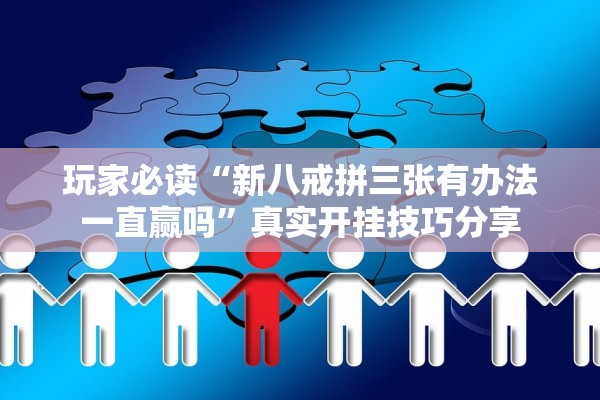 玩家必读“新八戒拼三张有办法一直赢吗”真实开挂技巧分享