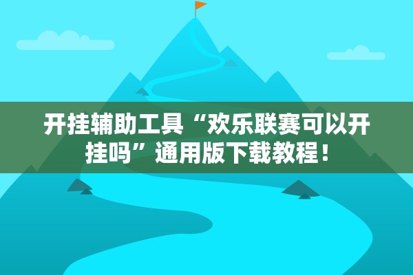 开挂辅助工具“欢乐联赛可以开挂吗”通用版下载教程！