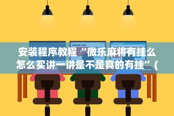 安装程序教程“微乐麻将有挂么怎么买讲一讲是不是真的有挂	”(原来确实是有插件) 