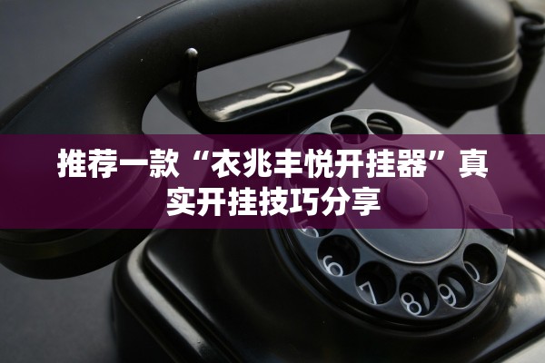 推荐一款“衣兆丰悦开挂器	”真实开挂技巧分享