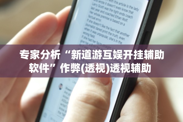 专家分析“新道游互娱开挂辅助软件”作弊(透视)透视辅助 