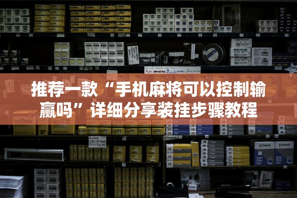 推荐一款“手机麻将可以控制输赢吗”详细分享装挂步骤教程