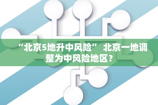 “北京5地升中风险	” 北京一地调整为中风险地区？