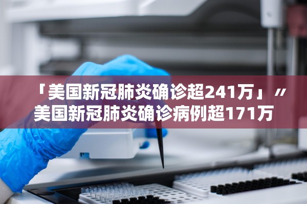 「美国新冠肺炎确诊超241万」〃美国新冠肺炎确诊病例超171万