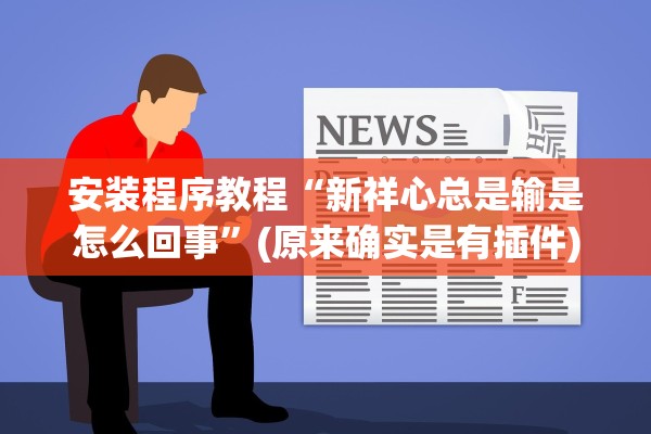 安装程序教程“新祥心总是输是怎么回事”(原来确实是有插件)