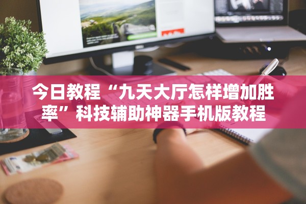 今日教程“九天大厅怎样增加胜率”科技辅助神器手机版教程