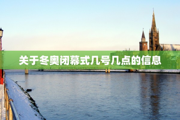 关于冬奥闭幕式几号几点的信息