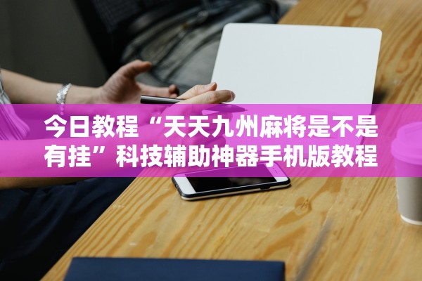 今日教程“天天九州麻将是不是有挂”科技辅助神器手机版教程