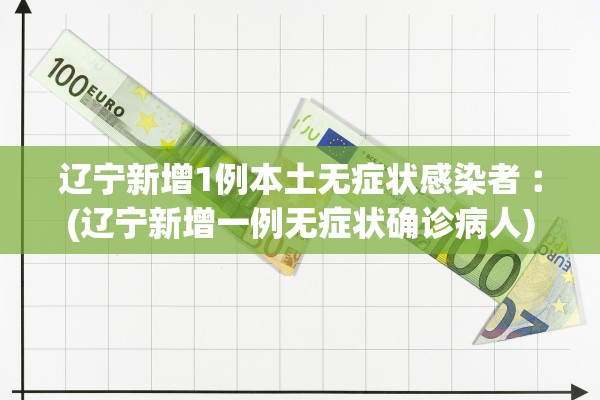 辽宁新增1例本土无症状感染者︰(辽宁新增一例无症状确诊病人)