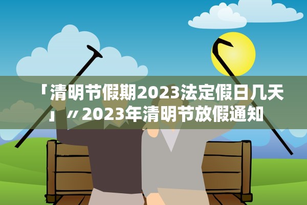 「清明节假期2023法定假日几天」〃2023年清明节放假通知