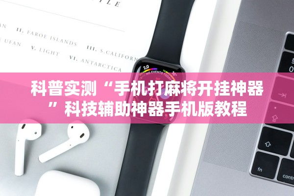科普实测“手机打麻将开挂神器	”科技辅助神器手机版教程
