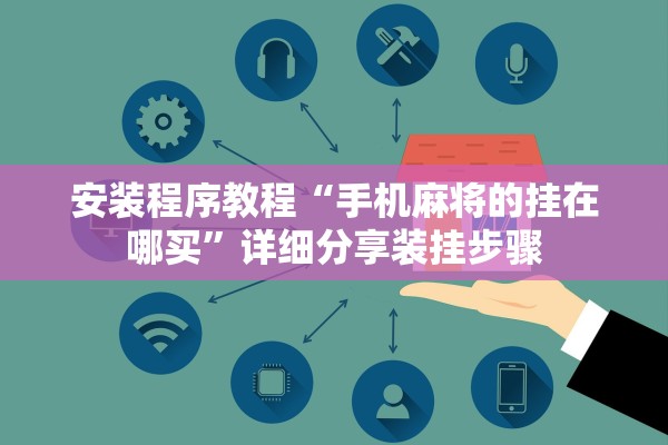 安装程序教程“手机麻将的挂在哪买”详细分享装挂步骤