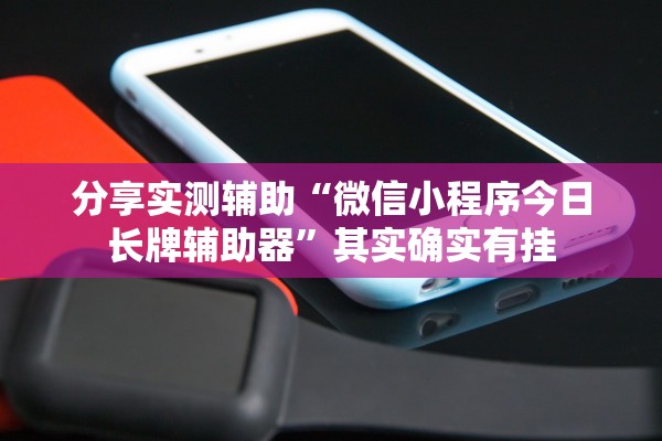 分享实测辅助“微信小程序今日长牌辅助器”其实确实有挂