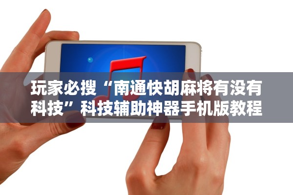 玩家必搜“南通快胡麻将有没有科技	”科技辅助神器手机版教程