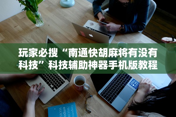 玩家必搜“南通快胡麻将有没有科技”科技辅助神器手机版教程