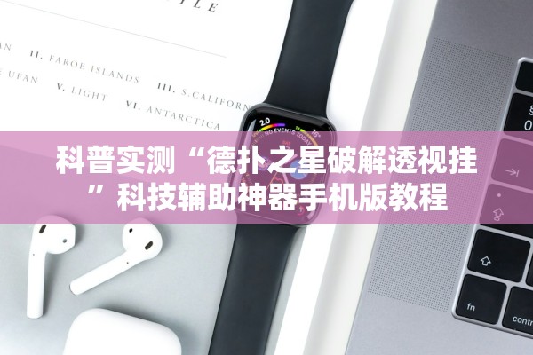 科普实测“德扑之星破解透视挂”科技辅助神器手机版教程