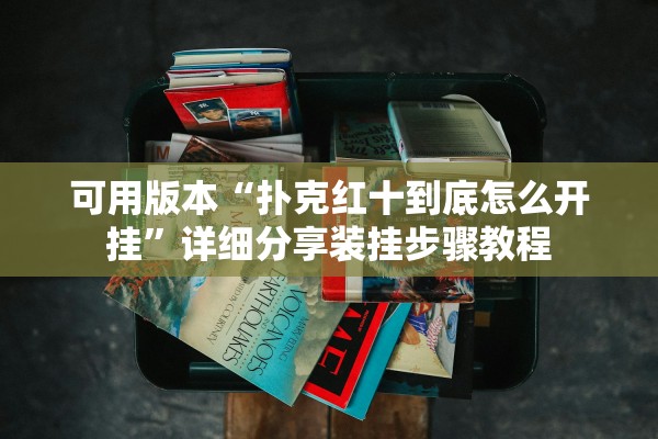可用版本“扑克红十到底怎么开挂”详细分享装挂步骤教程