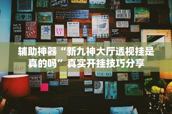 辅助神器“新九神大厅透视挂是真的吗”真实开挂技巧分享