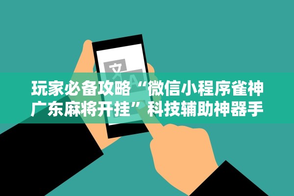 玩家必备攻略“微信小程序雀神广东麻将开挂”科技辅助神器手机版教程