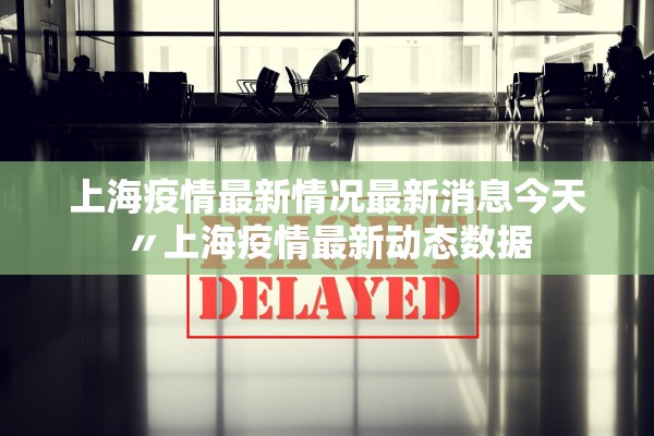 上海疫情最新情况最新消息今天〃上海疫情最新动态数据