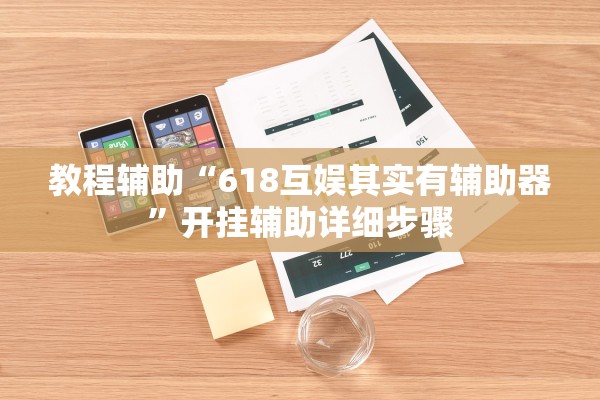教程辅助“618互娱其实有辅助器”开挂辅助详细步骤