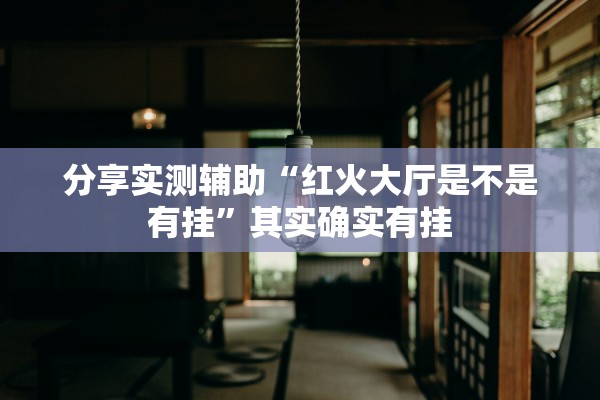 分享实测辅助“红火大厅是不是有挂”其实确实有挂
