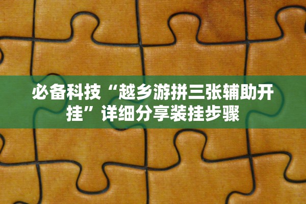 必备科技“越乡游拼三张辅助开挂	”详细分享装挂步骤