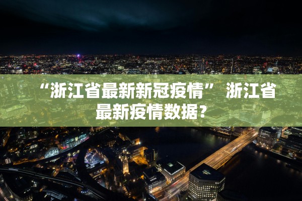 “浙江省最新新冠疫情	” 浙江省最新疫情数据？