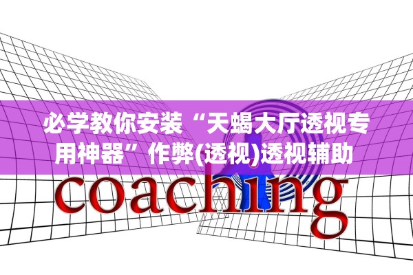 必学教你安装“天蝎大厅透视专用神器”作弊(透视)透视辅助 