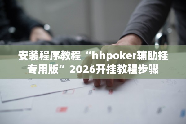 安装程序教程“hhpoker辅助挂专用版”2026开挂教程步骤