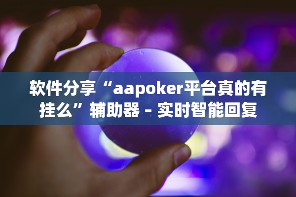 软件分享“aapoker平台真的有挂么”辅助器 – 实时智能回复