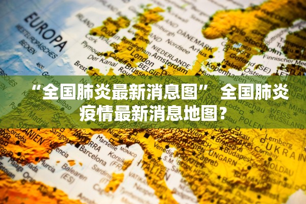“全国肺炎最新消息图” 全国肺炎疫情最新消息地图？