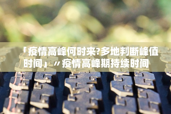 「疫情高峰何时来?多地判断峰值时间」〃疫情高峰期持续时间