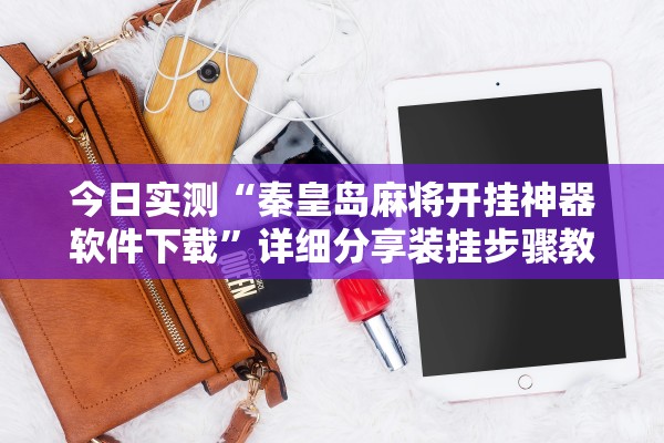 今日实测“秦皇岛麻将开挂神器软件下载”详细分享装挂步骤教程
