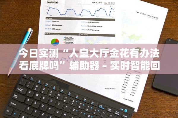 今日实测“人皇大厅金花有办法看底牌吗”辅助器 – 实时智能回复