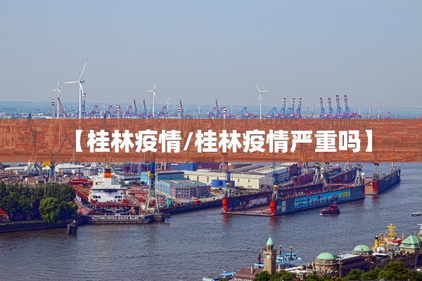 【桂林疫情/桂林疫情严重吗】