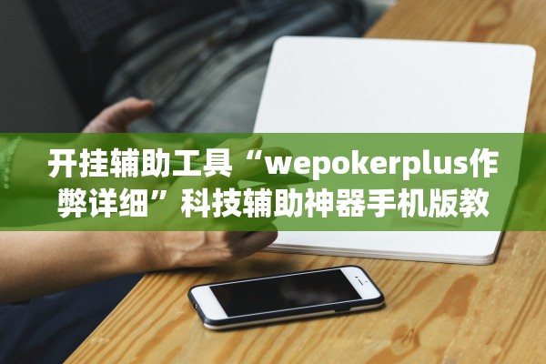 开挂辅助工具“wepokerplus作弊详细”科技辅助神器手机版教程