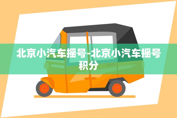 北京小汽车摇号-北京小汽车摇号积分